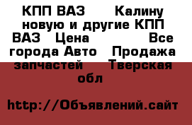 КПП ВАЗ 1118 Калину новую и другие КПП ВАЗ › Цена ­ 14 900 - Все города Авто » Продажа запчастей   . Тверская обл.